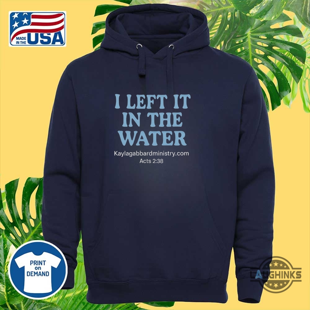 I Left It In The Water Baptism Shirt 6 I left it in the water Baptism Shirt