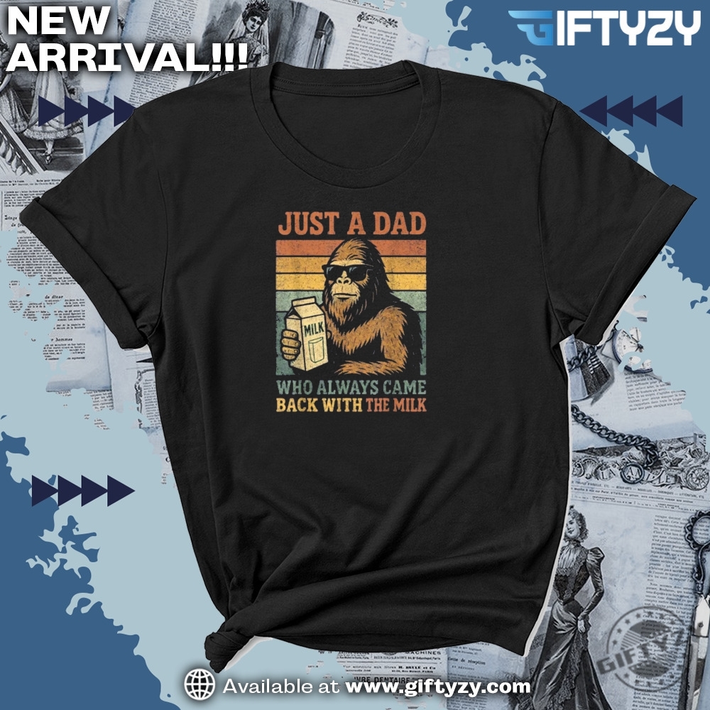 Bigfoot Just A Dad Who Always Came Back With The Milk Meme Shirt 7 Bigfoot Just A Dad Who Always Came Back With The Milk Meme Shirt