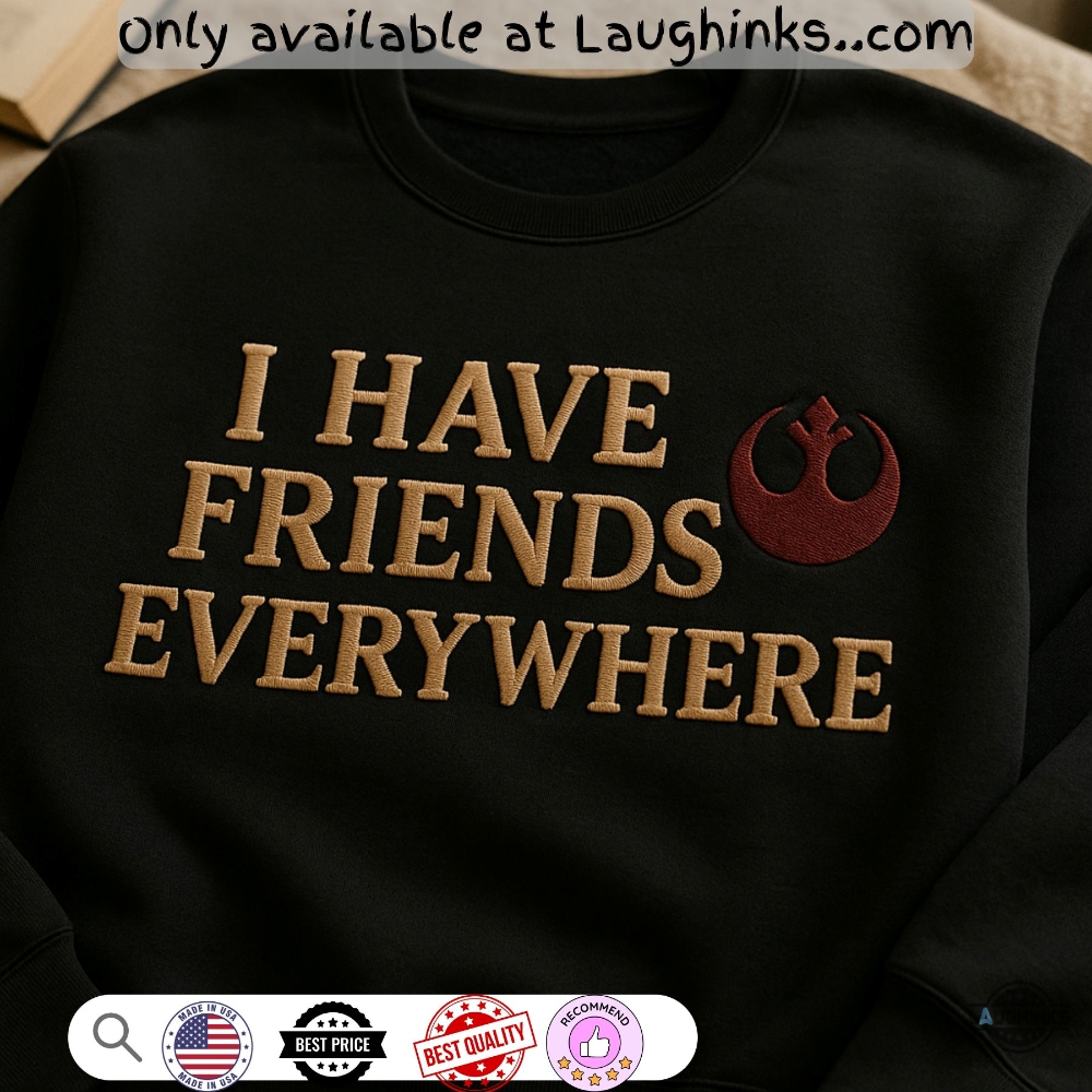 Embroidered I Have Friends Everywhere Sweatshirt T Shirt Hoodie Star Wars 5 Embroidered I Have Friends Everywhere Sweatshirt t shirt hoodie star wars