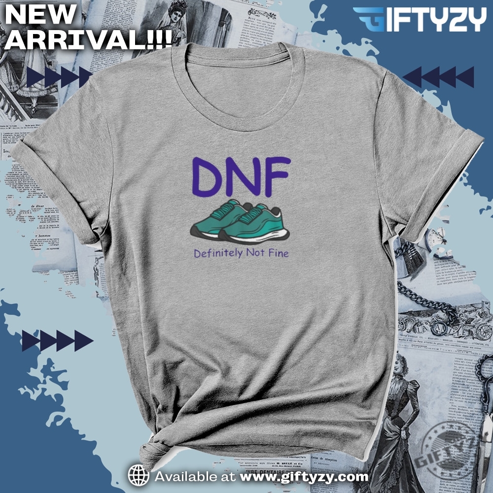 Dnf Definitely Not Fine Shirt 3 DNF Definitely Not Fine Shirt