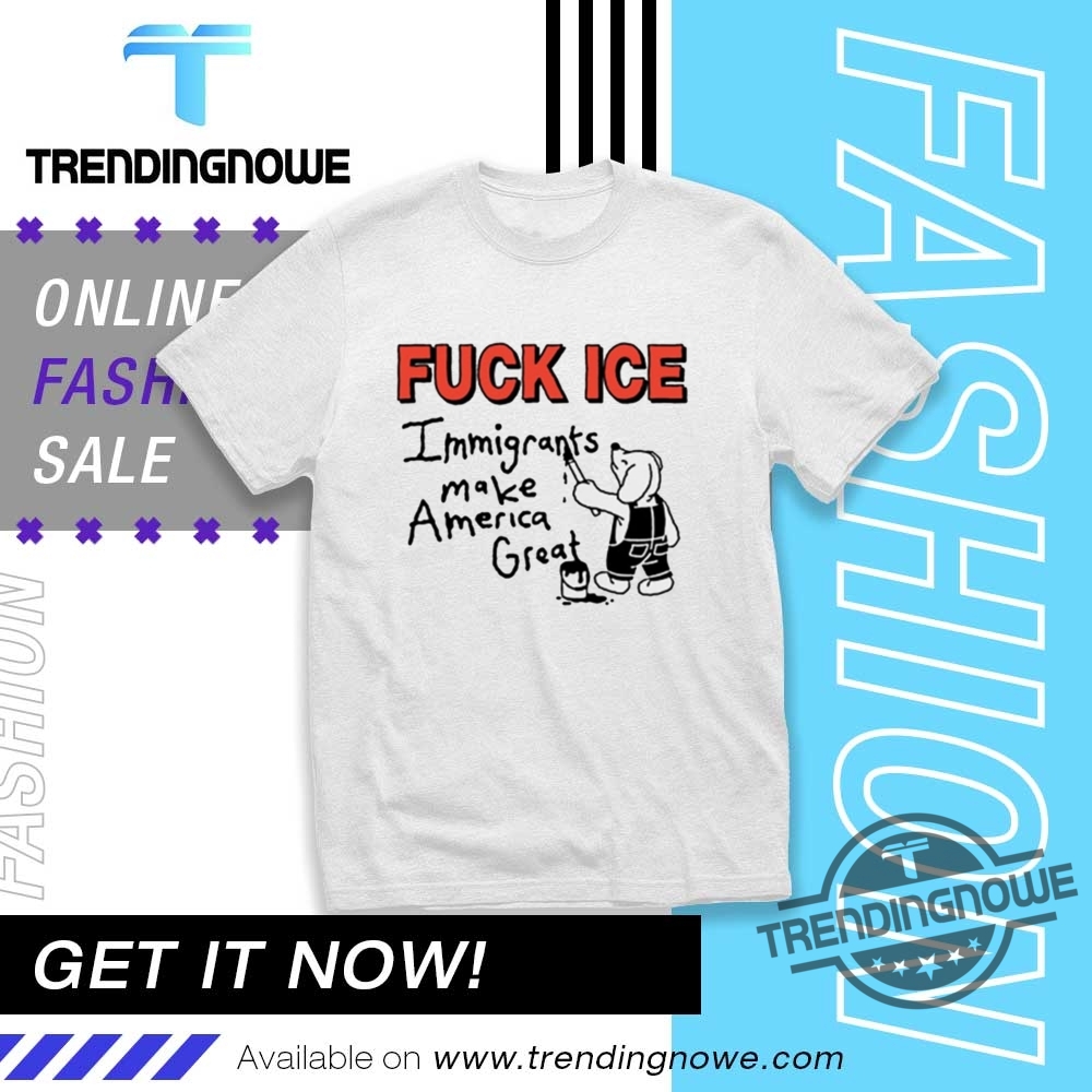 Fuck Ice Immigrants Make America Great Shirt trendingnowe 1