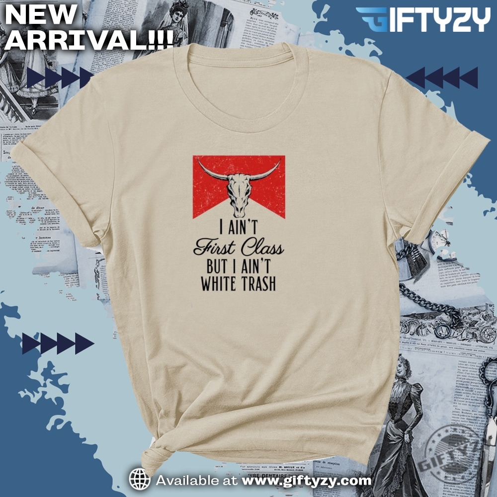 I Aint First Class But I Aint White Trash Country Music Shirt 4 I Aint First Class But I Aint White Trash Country Music Shirt