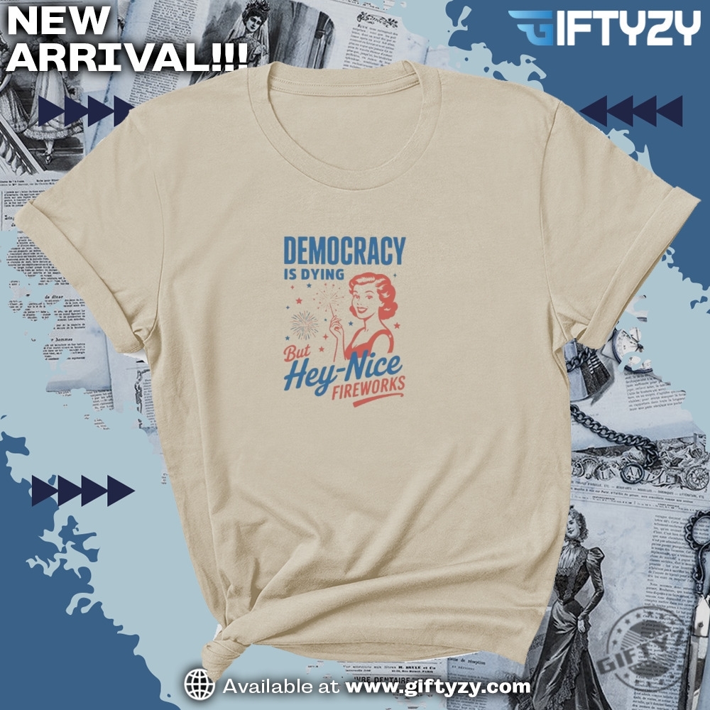 Democracy Is Dying Fourth Of July But Hey Nice Fireworks Protest Shirt 4 Democracy Is Dying Fourth of July But Hey Nice Fireworks Protest Shirt