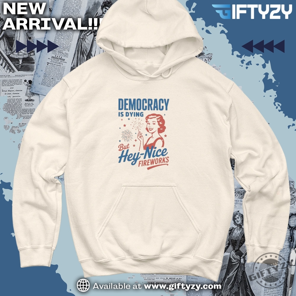 Democracy Is Dying Fourth Of July But Hey Nice Fireworks Protest Shirt 5 Democracy Is Dying Fourth of July But Hey Nice Fireworks Protest Shirt