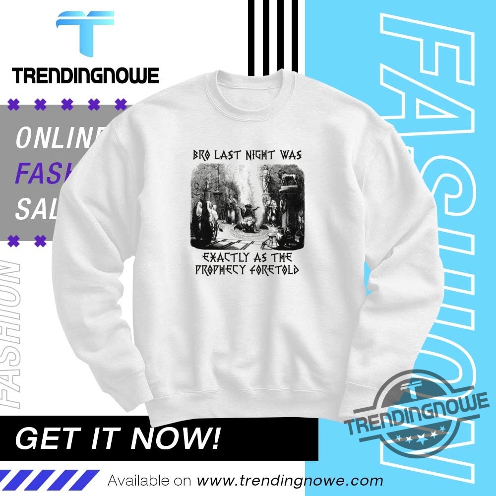 Bro Last Night Was Exactly As The Prophecy Foretold Shirt 10 Bro Last Night Was Exactly As The Prophecy Foretold Shirt