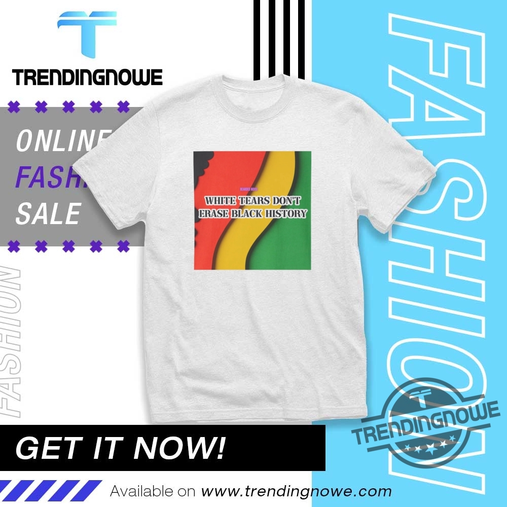 White Tears Dont Erase Black History Shirt trendingnowe 1
