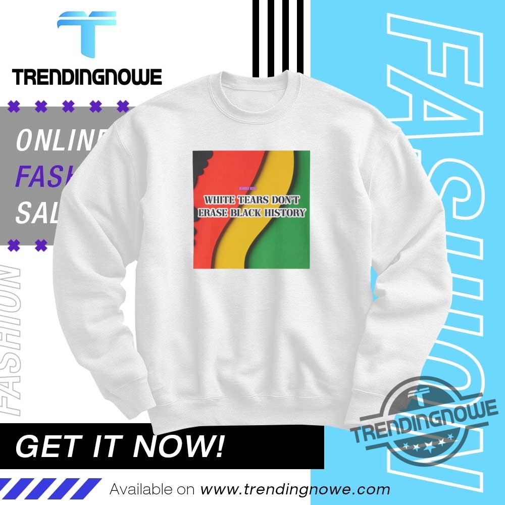 White Tears Dont Erase Black History Shirt 10 White Tears Dont Erase Black History Shirt