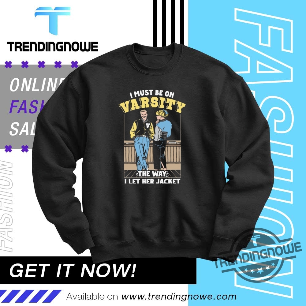 I Must Be On Varsity The Way I Let Her Jacket Shirt 10 I Must Be On Varsity The Way I Let Her Jacket Shirt