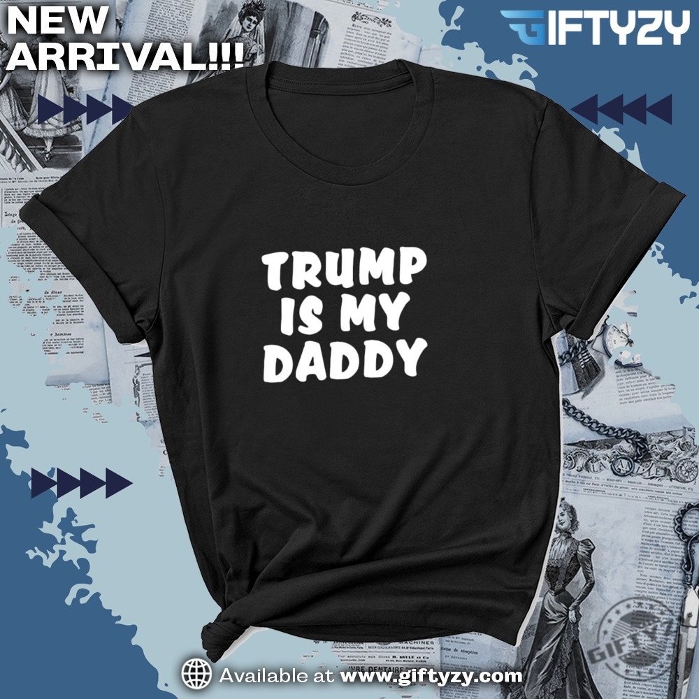 Trump Is My Daddy Funny Shirt 7 TRUMP IS MY DADDY Funny Shirt