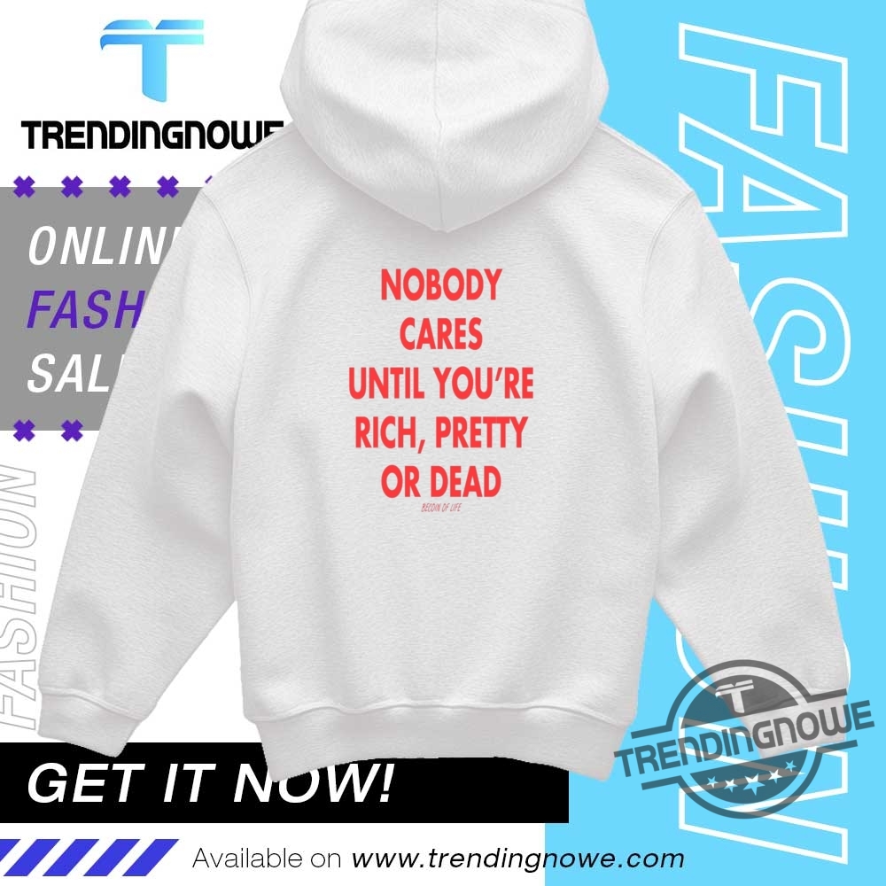 Nobody Cares Until You Are Rich Pretty Or Dead Shirt 9 NOBODY CARES UNTIL YOU ARE RICH PRETTY OR DEAD SHIRT