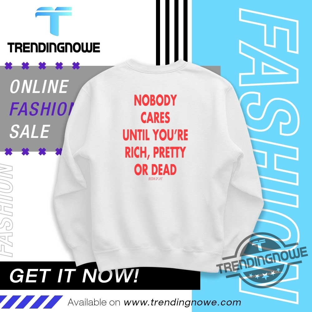 Nobody Cares Until You Are Rich Pretty Or Dead Shirt 10 NOBODY CARES UNTIL YOU ARE RICH PRETTY OR DEAD SHIRT