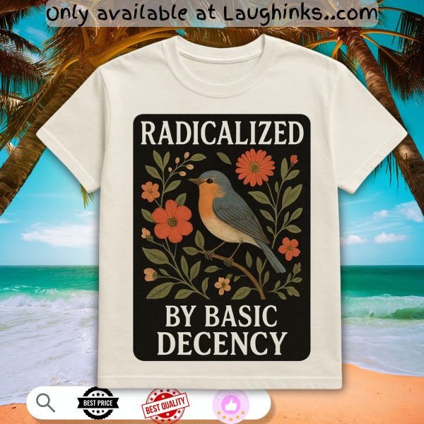 radicalized by basic decency floral social justice protest shirt anti trump
