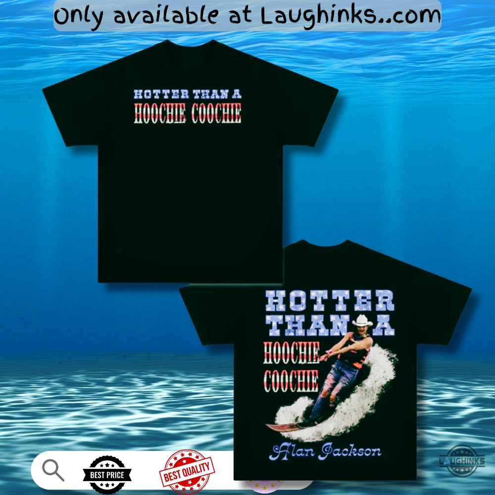 Funny Alan Jackson Hotter Than A Hoochie Coochie Shirt 5 Funny Alan Jackson Hotter Than A Hoochie Coochie Shirt