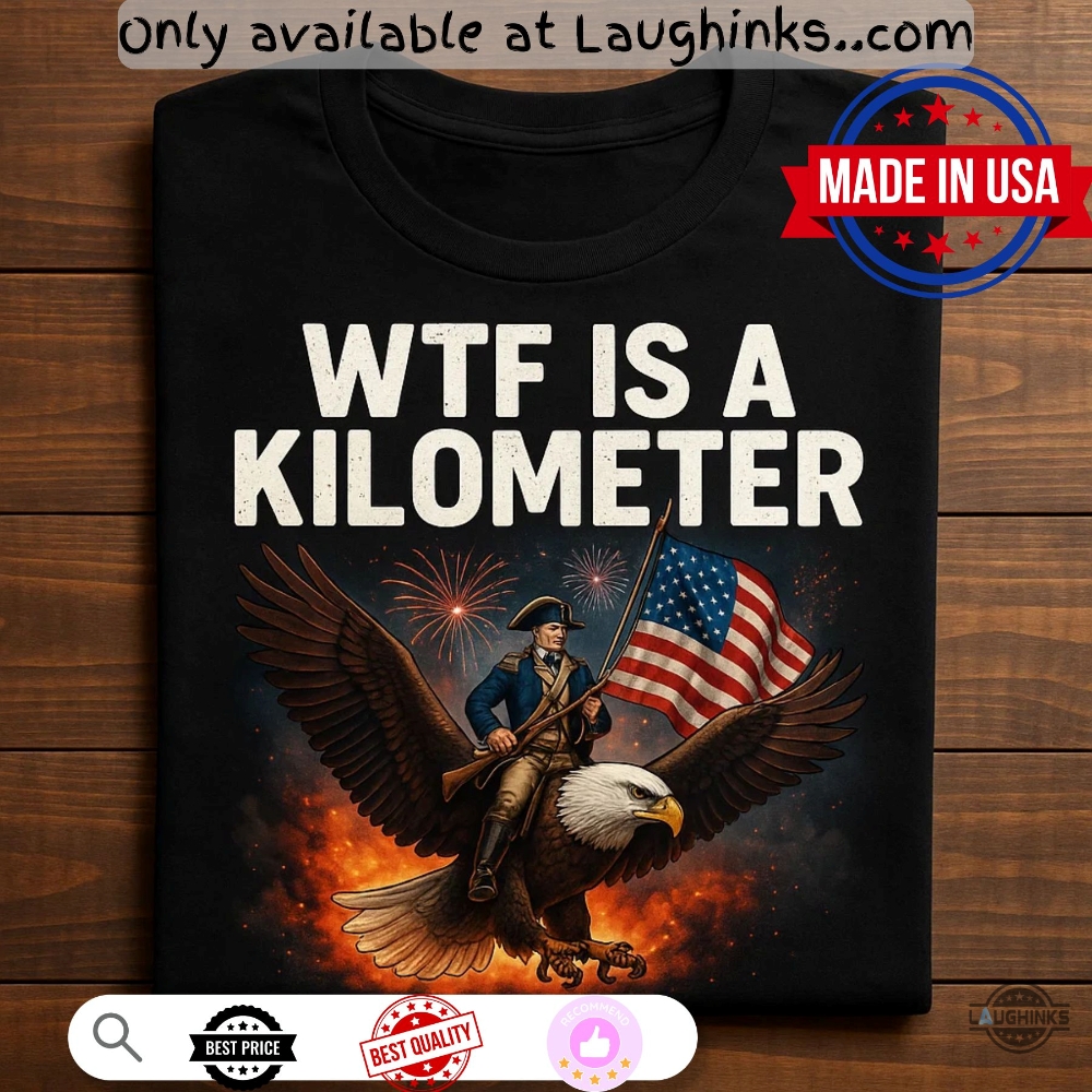 Sarcastic 4Th Of July Wtf Is A Kilometer Shirt 2 Sarcastic 4th of July WTF is a Kilometer Shirt