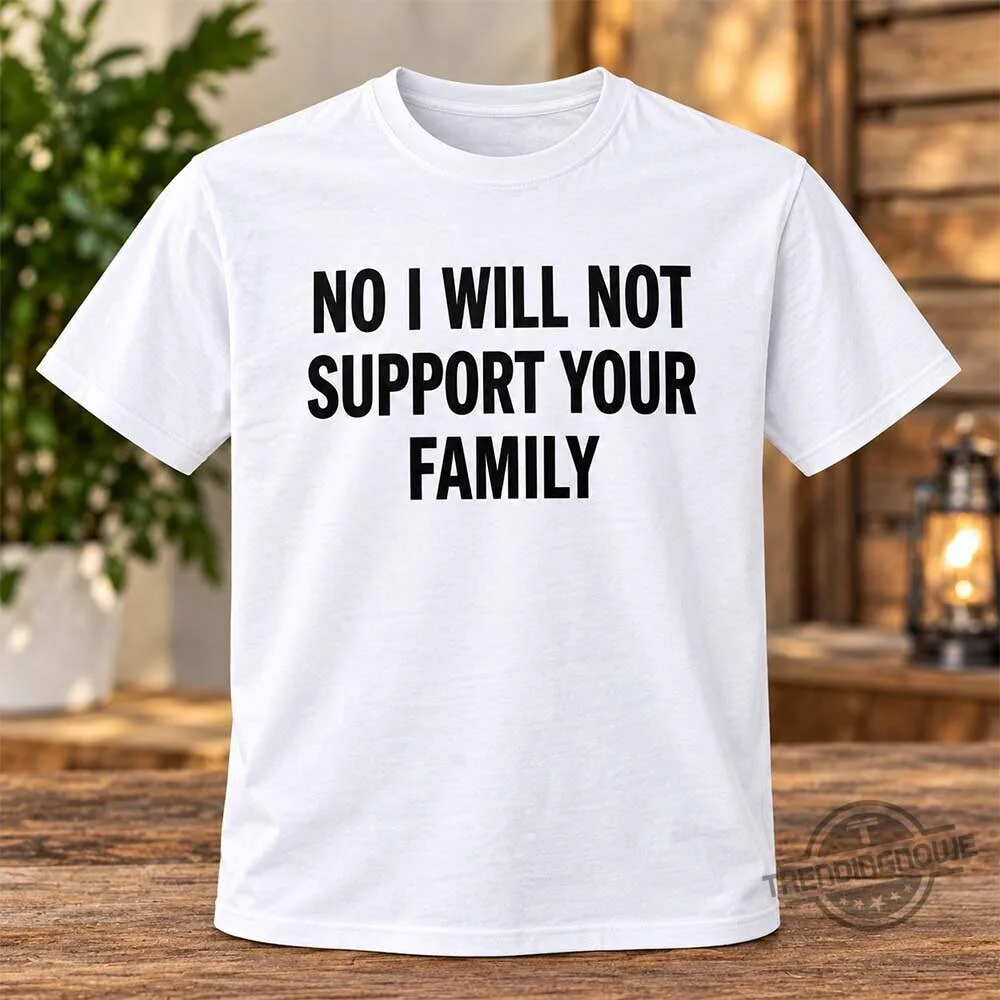 No I Will Not Support Your Family Shirt 4 No I Will Not Support Your Family Shirt