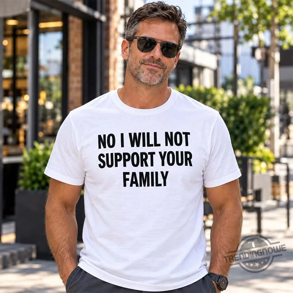 No I Will Not Support Your Family Shirt 9 No I Will Not Support Your Family Shirt