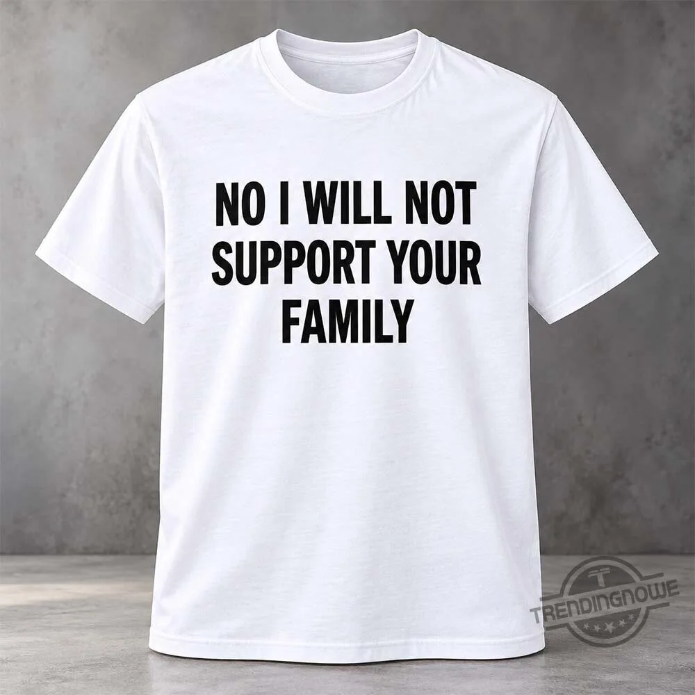 No I Will Not Support Your Family Shirt 10 No I Will Not Support Your Family Shirt