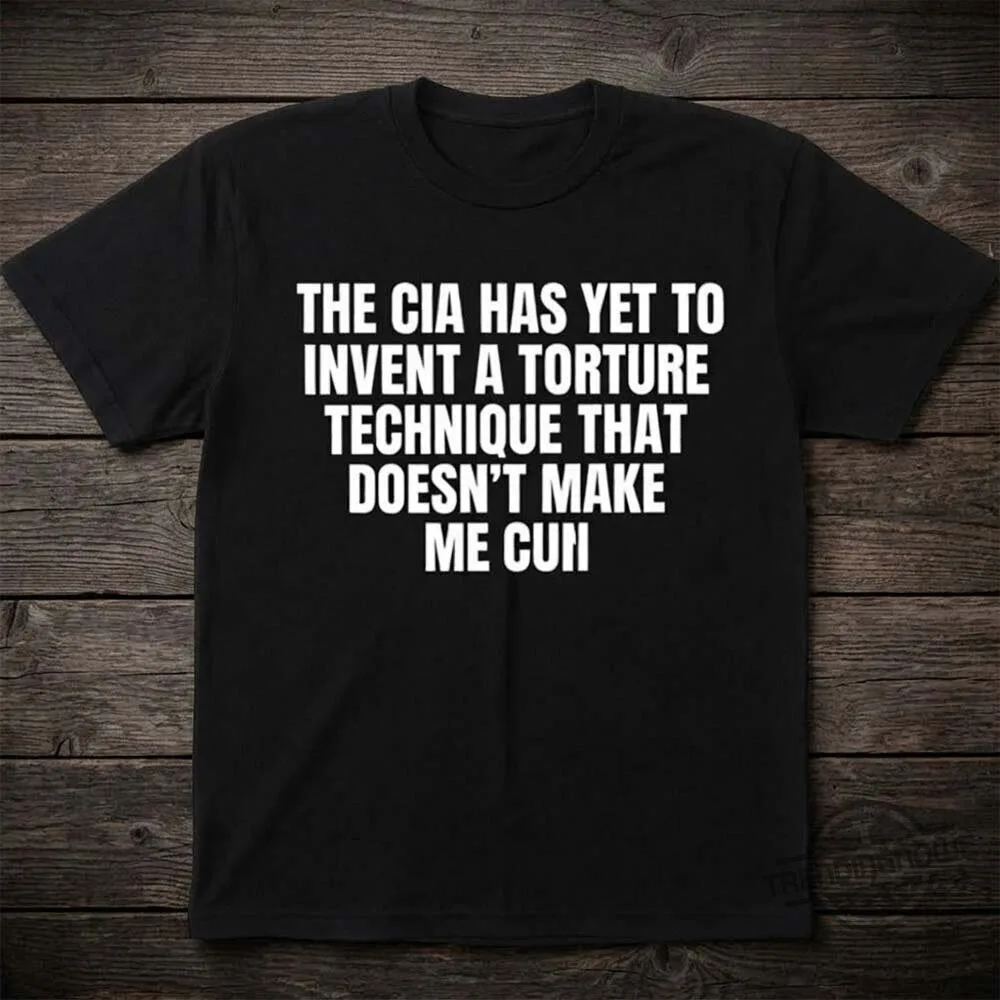 The CIA Has Yet To Invent A Torture Technique That Doesn't Make Me Cum Shirt 7 The CIA Has Yet To Invent A Torture Technique That Doesn