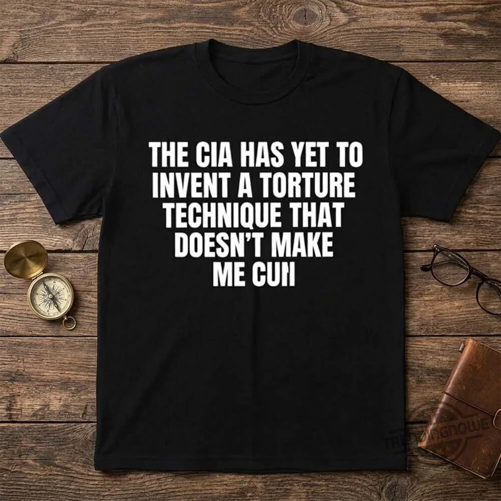 The CIA Has Yet To Invent A Torture Technique That Doesn't Make Me Cum Shirt 8 The CIA Has Yet To Invent A Torture Technique That Doesn