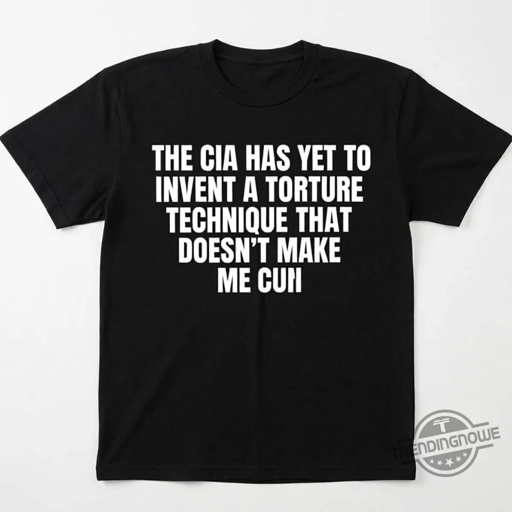 The CIA Has Yet To Invent A Torture Technique That Doesn't Make Me Cum Shirt 9 The CIA Has Yet To Invent A Torture Technique That Doesn